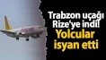 Trabzon uçağı Rize'ye indi! Yolcular isyan etti