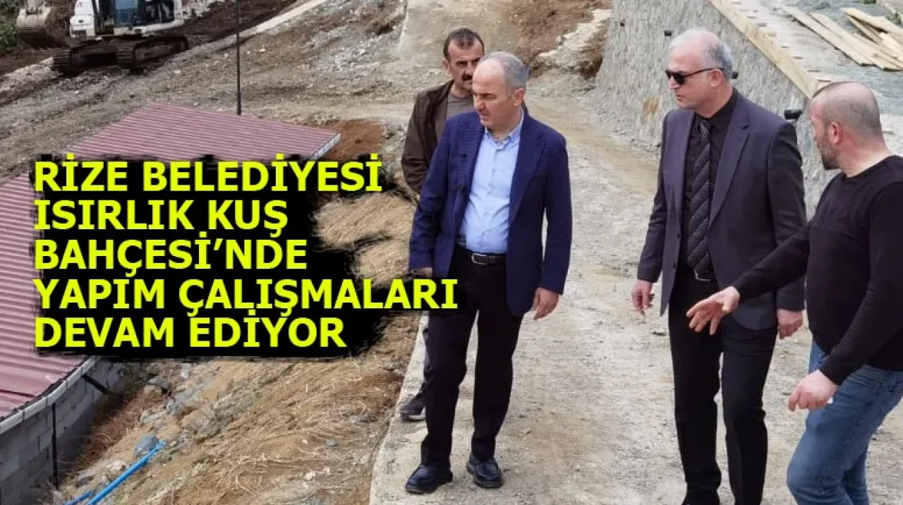 RİZE BELEDİYESİ ISIRLIK KUŞ BAHÇESİ’NDE YAPIM ÇALIŞMALARI DEVAM EDİYOR