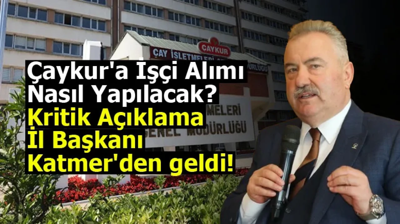 Çaykur'a İşçi Alımı Nasıl Yapılacak? Kritik Açıklama İl Başkanı Katmer'den geldi!