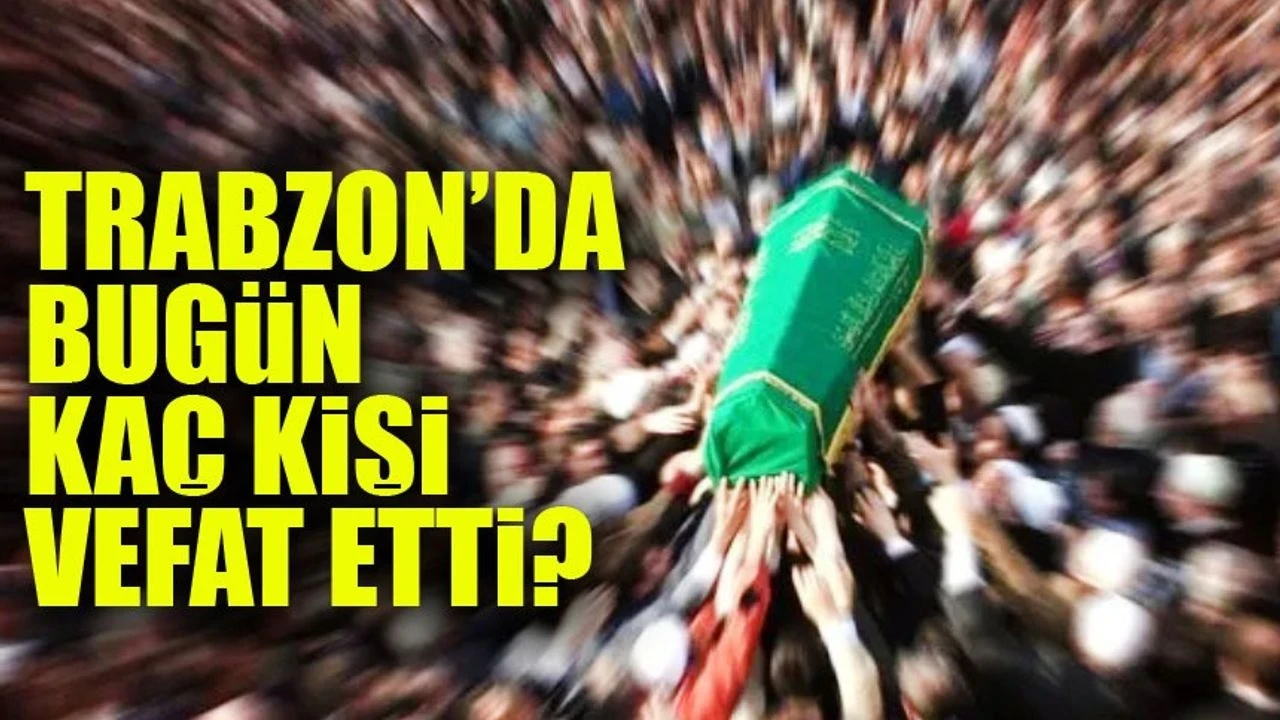 Trabzon'da Bugün Hayatını Kaybedenler Listelendi