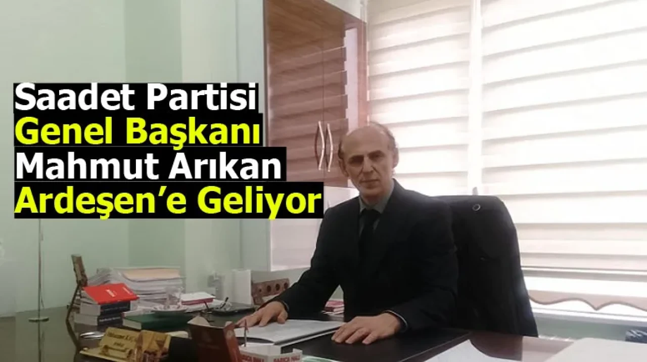 Saadet Partisi Genel Başkanı Mahmut Arıkan Ardeşen’e Geliyor