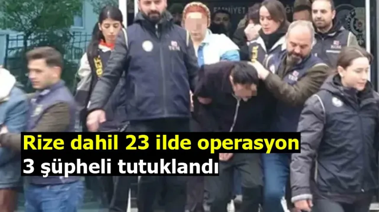Rize dahil 23 ilde operasyon: 3 şüpheli tutuklandı
