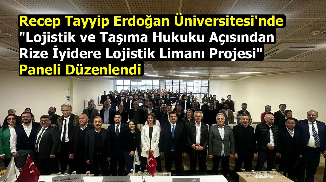 Recep Tayyip Erdoğan Üniversitesi'nde "Lojistik ve Taşıma Hukuku Açısından Rize İyidere Lojistik Limanı Projesi" Paneli Düzenlendi
