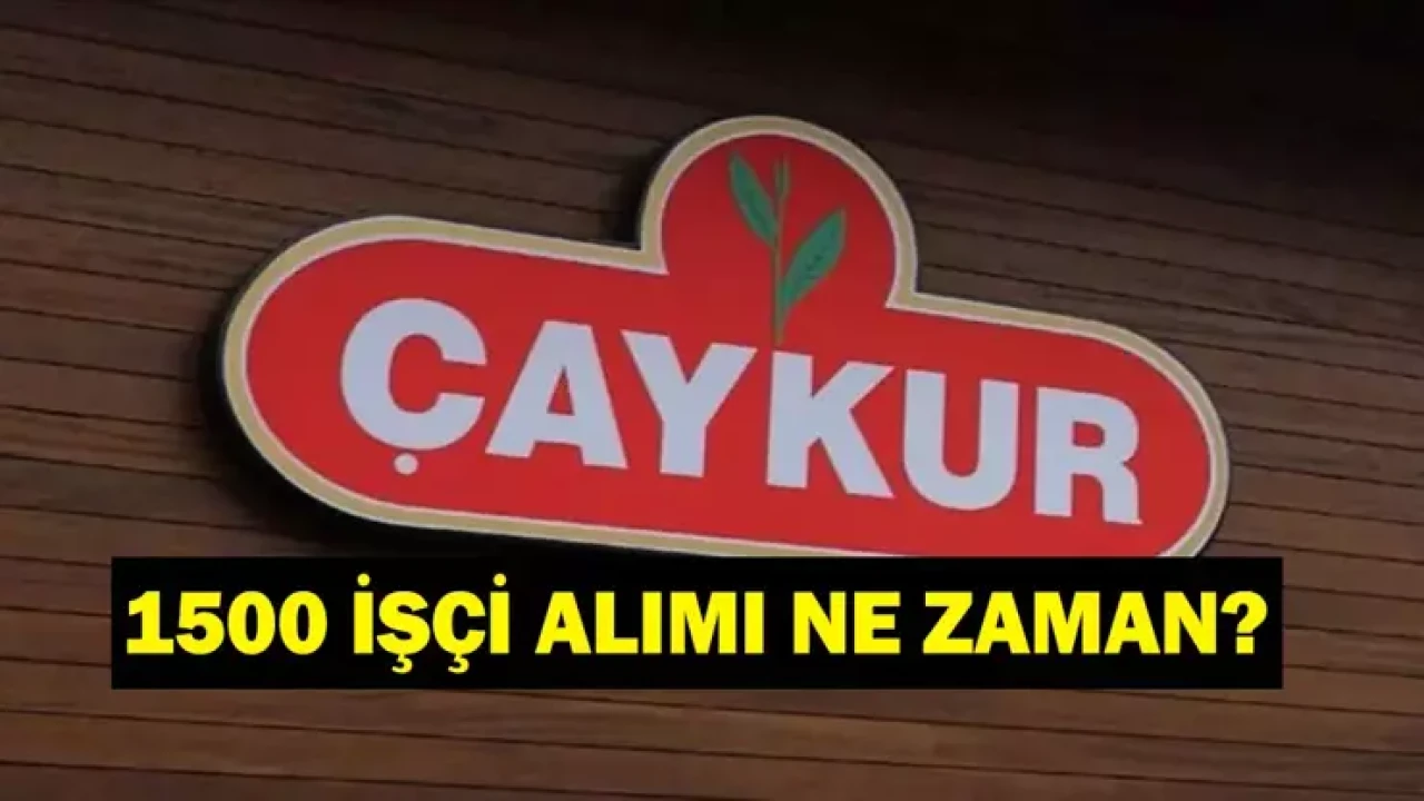 ÇAYKUR İŞÇİ ALIMI 2025 | 1500 Çaykur işçi alımı başvurusu başladı mı? Şartları neler?
