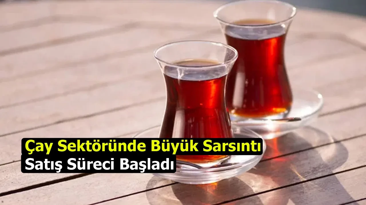 Çay Sektöründe Büyük Sarsıntı: Satış Süreci Başladı