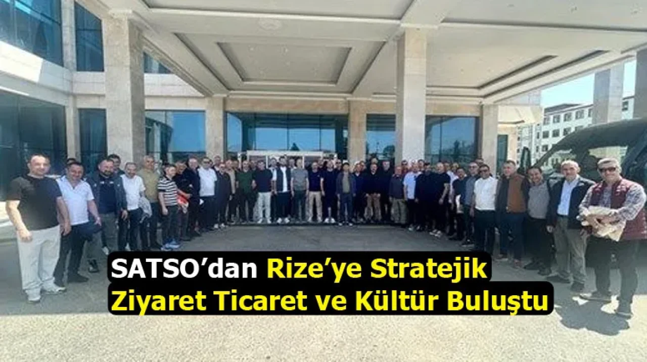 SATSO’dan Rize’ye Stratejik Ziyaret Ticaret ve Kültür Buluştu