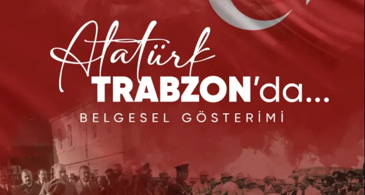 Atatürk'ün Trabzon'a Son Gelişinin 88. Yıl Dönümü Gururla Kutlanacak: "Atatürk Trabzon'da" Belgeselinin İlk Gösterimi Yapılıyor