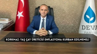 Korkmaz: yaş çay üreticisi enflasyona kurban edilmemeli