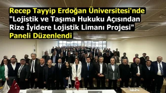 Recep Tayyip Erdoğan Üniversitesi'nde "Lojistik ve Taşıma Hukuku Açısından Rize İyidere Lojistik Limanı Projesi" Paneli Düzenlendi