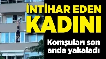 Kendine boşluğa bırakan kadını komşuları son anda tuttu