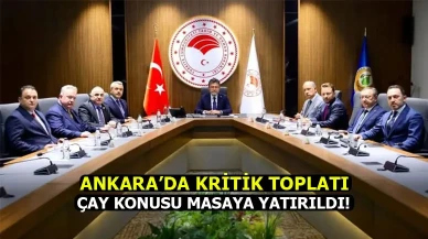 Ankara'da kritik toplantı! Çay Konusu Masaya yatırıldı!