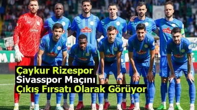 Çaykur Rizespor, Sivasspor Maçını Çıkış Fırsatı Olarak Görüyor