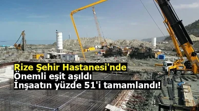 Rize Şehir Hastanesi'nde önemli eşit aşıldı: İnşaatın yüzde 51'i tamamlandı!