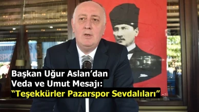 Başkan Uğur Aslan’dan Veda ve Umut Mesajı: Teşekkürler Pazarspor Sevdalıları