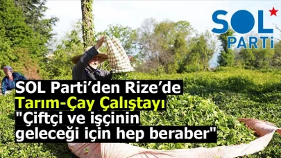 SOL Parti’den Rize’de Tarım-Çay Çalıştayı: Çiftçi ve işçinin geleceği için hep beraber