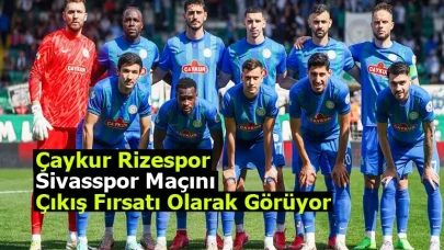 Çaykur Rizespor, Sivasspor Maçını Çıkış Fırsatı Olarak Görüyor
