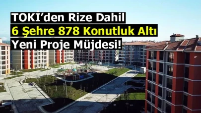 TOKİ’den Rize dahil 6 şehre 878 konutluk altı yeni proje müjdesi!