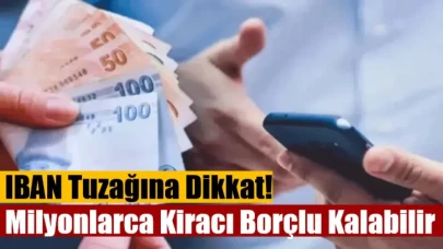 IBAN Tuzağına Dikkat! Milyonlarca Kiracı Borçlu Kalabilir