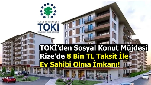 TOKİ'den Sosyal Konut Müjdesi: Rize'de 8 Bin TL Taksit İle Ev Sahibi Olma İmkanı!
