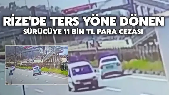Rize'de ters yöne dönen sürücüye 11 bin tl para cezası