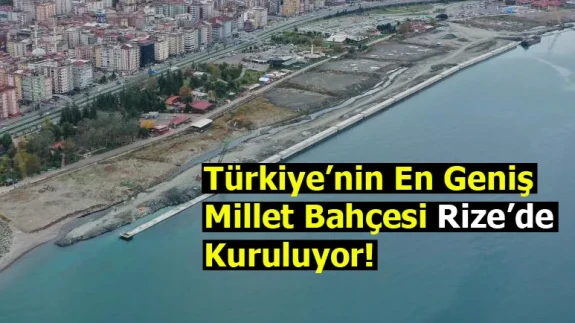 Türkiye’nin En Geniş Millet Bahçesi Rize’de Kuruluyor!