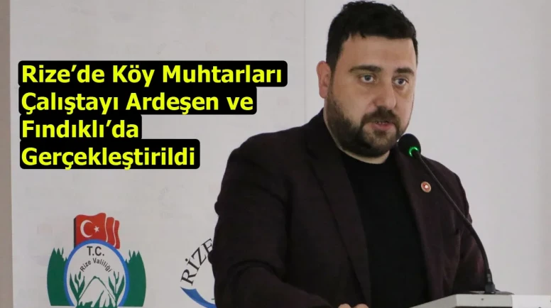 Rize’de Köy Muhtarları Çalıştayı Ardeşen ve Fındıklı’da Gerçekleştirildi