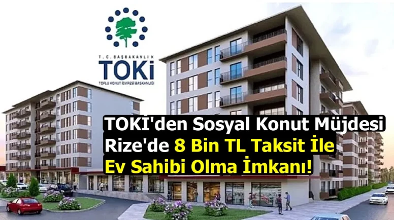 TOKİ'den Sosyal Konut Müjdesi: Rize'de 8 Bin TL Taksit İle Ev Sahibi Olma İmkanı!