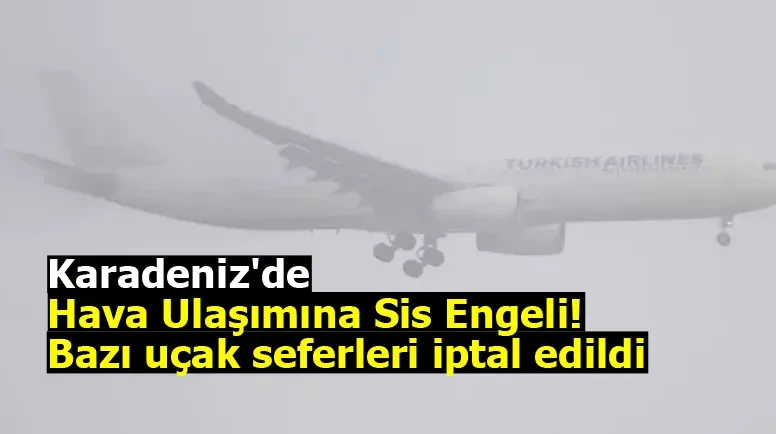 Karadeniz'de hava ulaşımına sis engeli! Bazı uçak seferleri iptal edildi