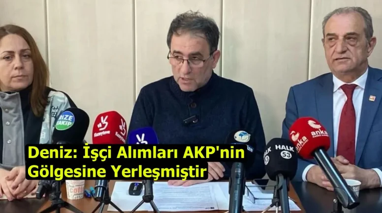 Deniz: İşçi alımları AKP'nin gölgesine yerleşmiştir