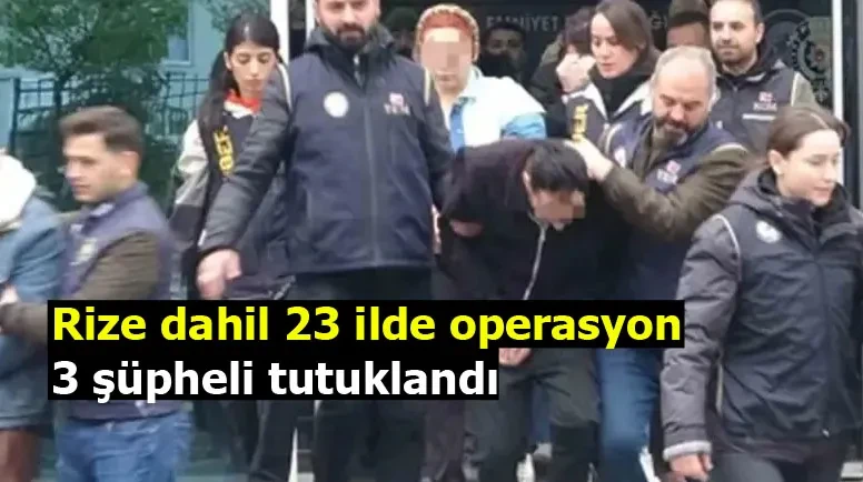 Rize dahil 23 ilde operasyon: 3 şüpheli tutuklandı