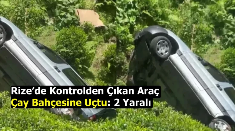 Rize’de Kontrolden Çıkan Araç Çay Bahçesine Uçtu: 2 Yaralı
