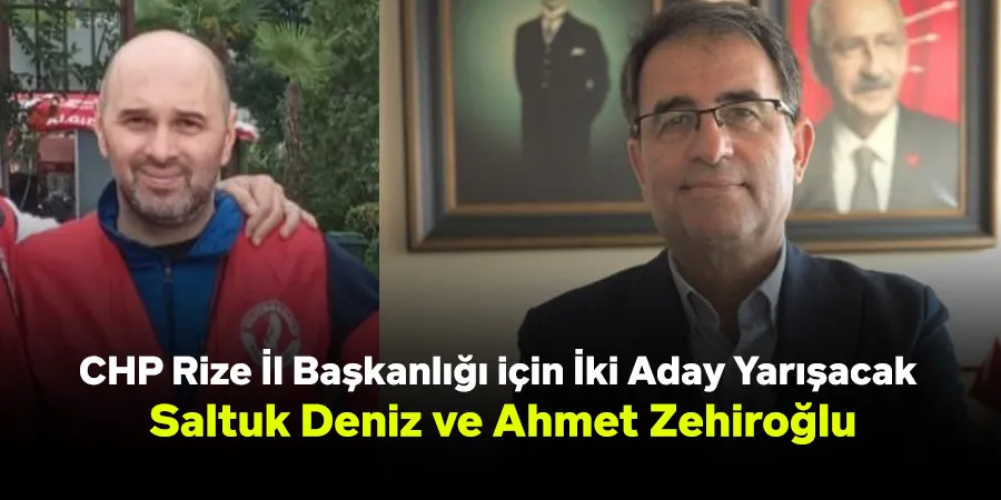 CHP Rize İl Başkanlığı için İki Aday Yarışacak: Saltuk Deniz ve Ahmet Zehiroğlu