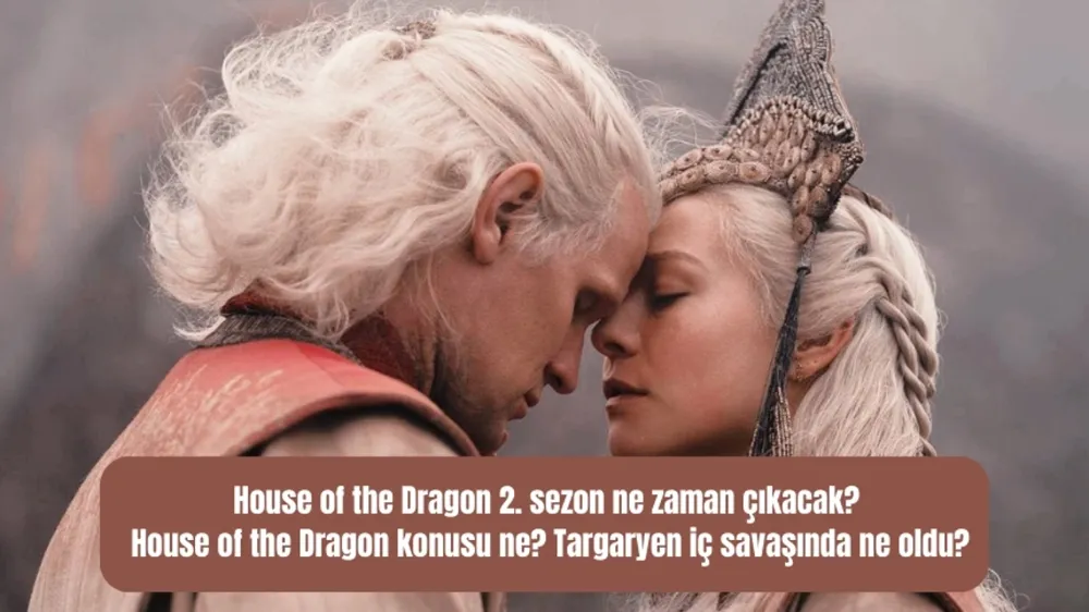House of the Dragon 2. Sezon ne zaman çıkacak? House of the Dragon konusu ne? Targaryen iç savaşında ne oldu?