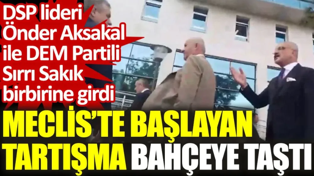 Meclis’te başlayan tartışma bahçeye taştı: DSP lideri Önder Aksakal ile DEM Partili Sırrı Sakık birbirine girdi