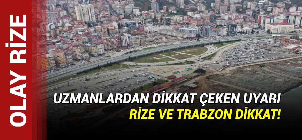 Uzmanlardan Rize ve Trabzon için dikkat çeken uyarı