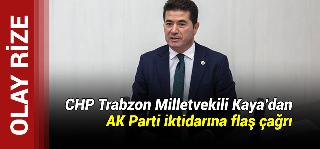 CHP Trabzon Milletvekili Kaya’dan AK Parti iktidarına flaş çağrı