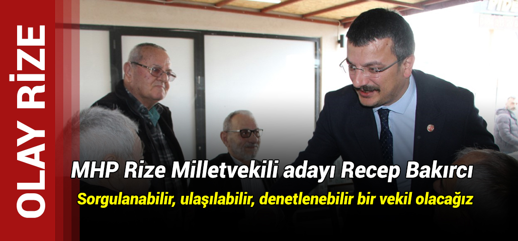 MHP Rize Milletvekili adayı Recep Bakırcı: Sorgulanabilir, ulaşılabilir, denetlenebilir bir vekil olacağız