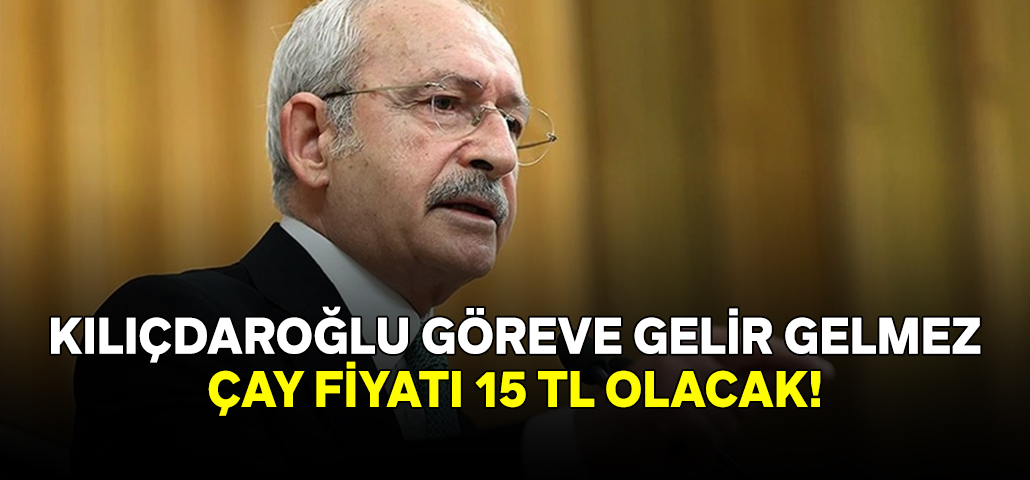Kemal Kılıçdaroğlu göreve gelir gelmez Çay fiyatı 15 TL olacak!